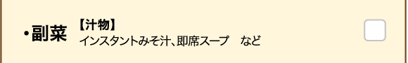 【副菜】 【汁物】インスタントみそ汁、即席スープ　など