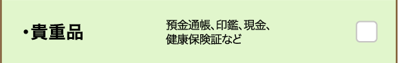 ・貴重品 預金通帳、印鑑、現金、健康保険証など