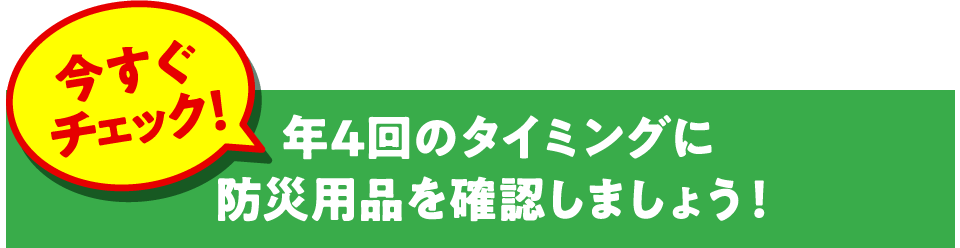 今すぐチェック！年4回のタイミングに防災用品を確認しましょう！