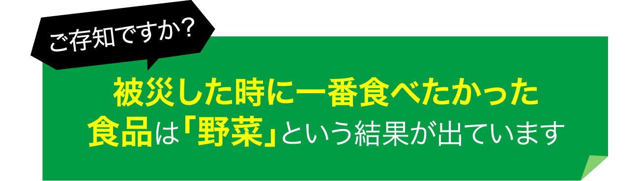 ご存知ですか？被災した時に一番食べたかった食品は「野菜」という結果が出ています