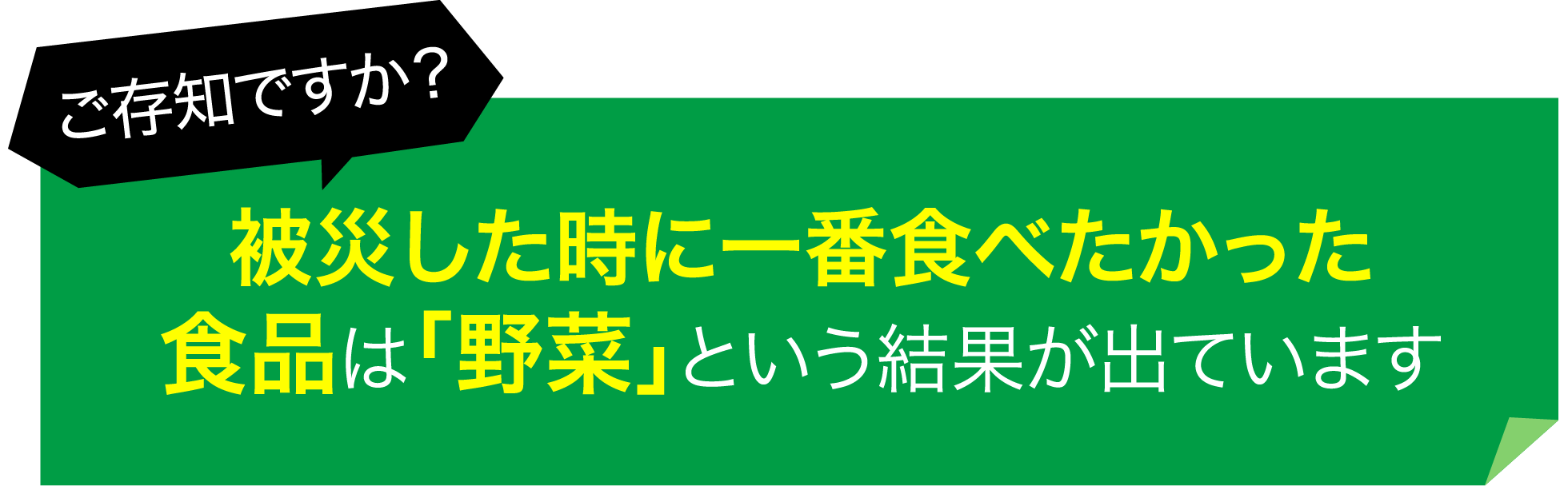 ご存知ですか？被災した時に一番食べたかった食品は「野菜」という結果が出ています