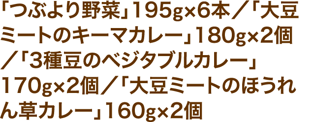 「つぶより野菜」195g×6本／「大豆ミートのキーマカレー」180g×2個／「3種豆のベジタブルカレー」 170g×2個／「大豆ミートのほうれん草カレー」160g×2個