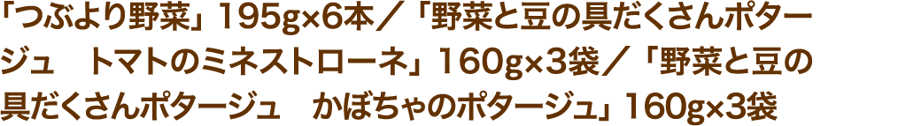 「つぶより野菜」195g×6本／「野菜と豆の具だくさんポタージュトマトのミネストローネ」160g×3袋／「野菜と豆の具だくさんポタージュかぼちゃのポタージュ」160g×3袋