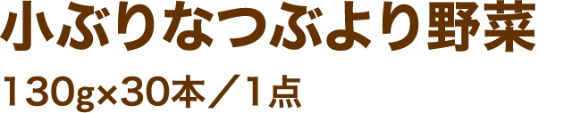小ぶりなつぶより野菜130g×30本／1点