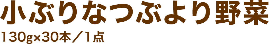 小ぶりなつぶより野菜130g×30本／1点