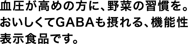 血圧が高めの方に、野菜の習慣を。おいしくてGABAも摂れる、機能性表示食品です。