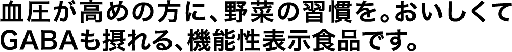 血圧が高めの方に、野菜の習慣を。おいしくてGABAも摂れる、機能性表示食品です。