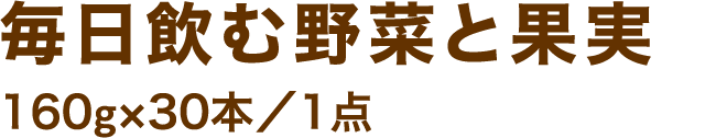 毎日飲む野菜と果実160g×30本／1点