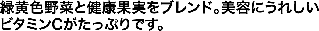 緑黄色野菜と健康果実をブレンド。美容にうれしいビタミンCがたっぷりです。