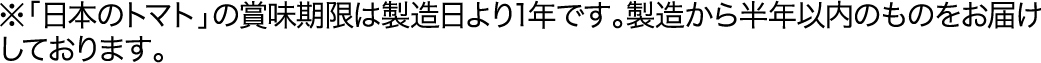 ※「日本のトマト」の賞味期限は製造日より1年です。製造から半年以内のものをお届けしております。