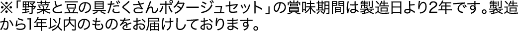 ※「野菜と豆の具だくさんポタージュセット」の賞味期間は製造日より2年です。製造から1年以内のものをお届けしております。