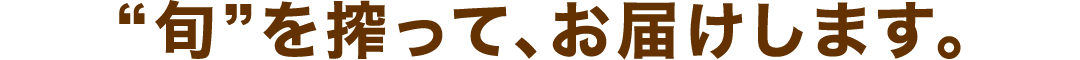 “旬”を搾って、お届けします。