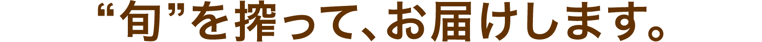 “旬”を搾って、お届けします。