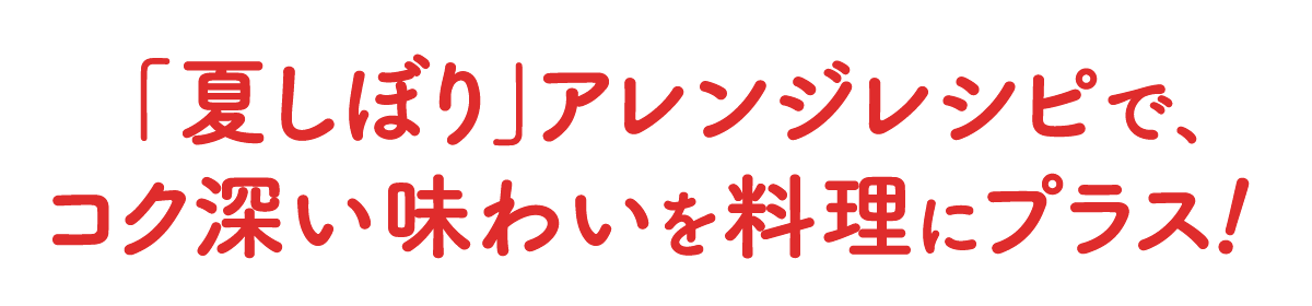 「夏しぼり」アレンジレシピで、コク深い味わいを料理にプラス！