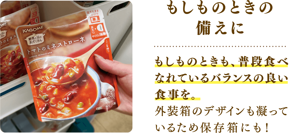 もしものときの備えに もしものときも、普段食べなれているバランスの良い食事を。外装箱のデザインも凝っているため保存箱にも！