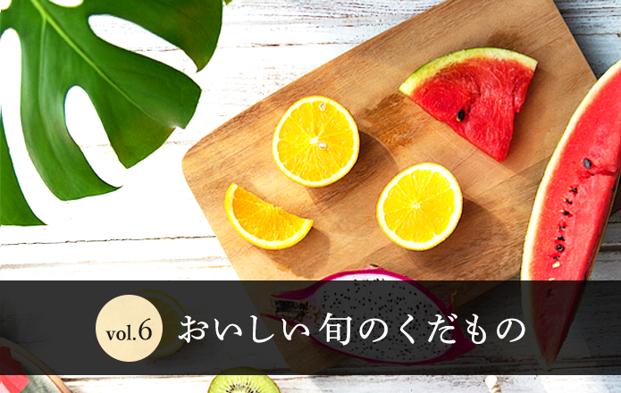Vol.6 おいしい旬のくだもの