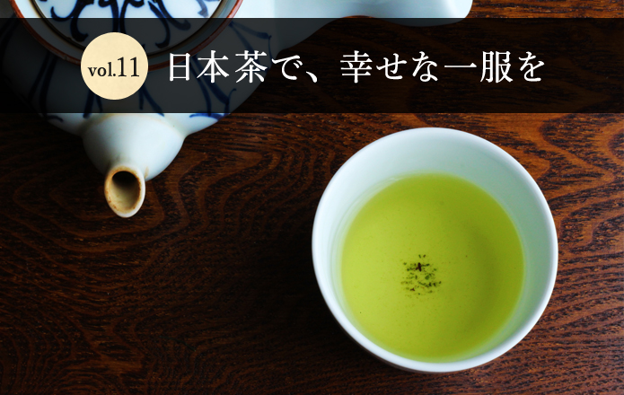 Vol.11　日本茶で、幸せな一服を