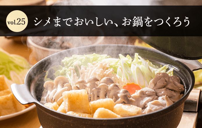 Vol.25　シメまでおいしい、お鍋をつくろう