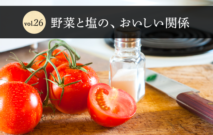 Vol.26　野菜と塩の、おいしい関係
