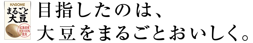 目指したのは、大豆をまるごとおいしく。