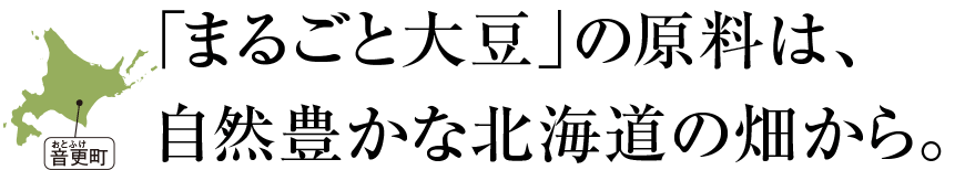 「まるごと大豆」の原料は、自然豊かな北海道の畑から。
