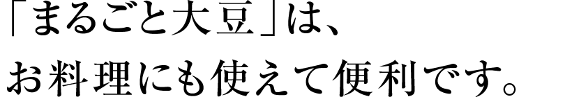 「まるごと大豆」は、お料理にも使えて便利です。