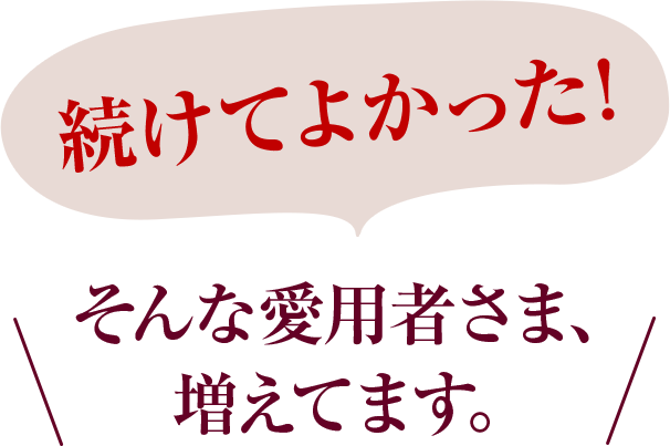 続けてよかった!そんな愛用者さま、増えてます。