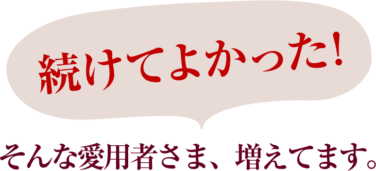 続けてよかった!そんな愛用者さま、増えてます。