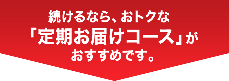 続けるなら、おトクな「定期お届けコース」がおすすめです。