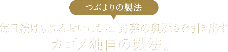 つぶよりの製法　毎日続けられるおいしさと、野菜の奥深さを引き出すカゴメ独自の製法。